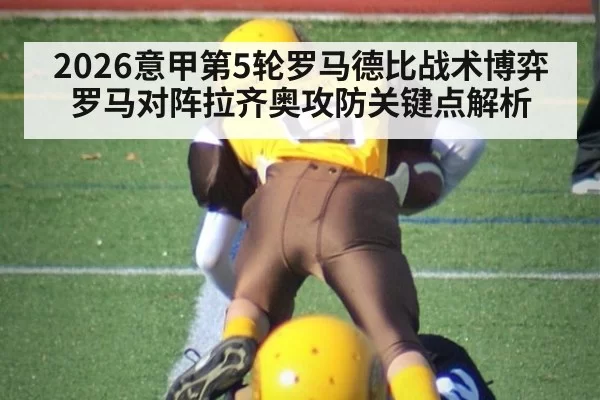 2026意甲第5轮罗马德比战术博弈 罗马对阵拉齐奥攻防关键点解析