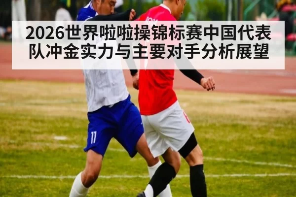 2026世界啦啦操锦标赛中国代表队冲金实力与主要对手分析展望