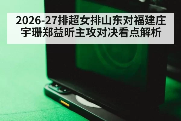 2026-27排超女排山东对福建庄宇珊郑益昕主攻对决看点解析